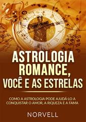 Astrologia romance, você e as estrelas. Como a astrologia pode ajudá-lo a conquistar o amor, a riqueza e a fama
