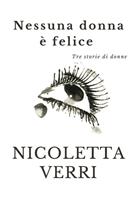   Nessuna donna &egrave; felice. Tre storie di donne