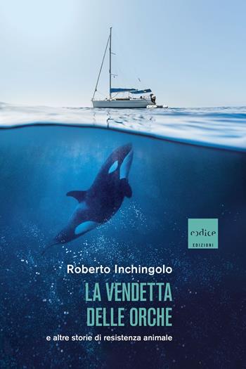 La vendetta delle orche e altre storie di resistenza animale - Roberto Inchingolo - Libro Codice 2024 | Libraccio.it