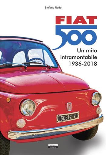 Fiat 500. Un mito intramontabile (1936-2018). Ediz. illustrata - Stefano Roffo - Libro Crescere 2023, Manuali | Libraccio.it