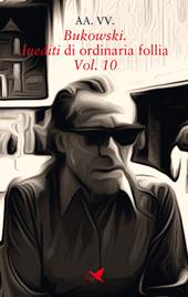 Bukowski. Inediti di ordinaria follia. Vol. 10
