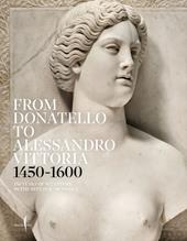 From Donatello to Alessandro Vittoria 1450-1600. 150 years of sculpture in the Republic of Venice. Ediz. a colori