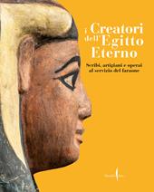 I creatori dell'Egitto eterno. Scribi, artigiani e operai al servizio del faraone. Ediz. illustrata