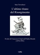 L'ultimo titano del Risorgimento. Il mito di Francesco Crispi nell’Italia liberale (1876-1901)