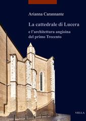 La cattedrale di Lucera e l'architettura angioina del primo Trecento. Ediz. illustrata