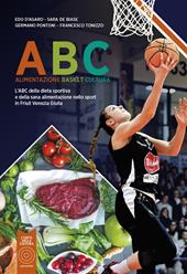 ABC Alimentazione Basket Cultura. L'ABC della dieta sportiva e della sana alimentazione nello sport in Friuli Venezia Giulia. Nuova ediz.
