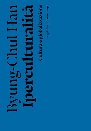 Iperculturalità. Cultura e globalizzazione - Byung-Chul Han - Libro Nottetempo 2023, Saggi. Figure | Libraccio.it