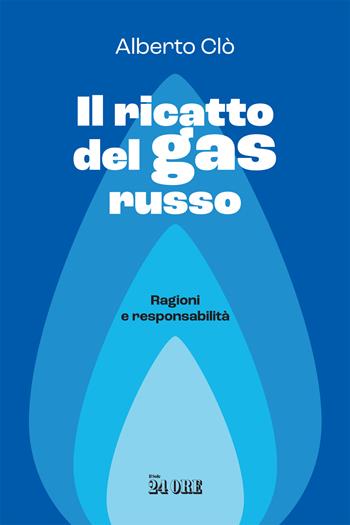 Il ricatto del gas russo. Ragioni e responsabilità - Alberto Clô - Libro Il Sole 24 Ore 2022 | Libraccio.it