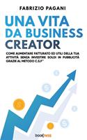   Una vita da business creator. Come aumentare fatturato ed utili della tua attività senza investire soldi in pubblicità grazie al Metodo C.S.F.