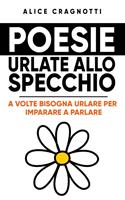   Poesie urlate allo specchio. A volte bisogna urlare per imparare a parlare