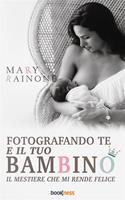   Fotografando te e il tuo bambino. Il mestiere che mi rende felice. Ediz. illustrata