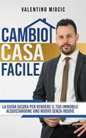 Cambio casa facile. La guida sicura per vendere il tuo immobile e acquistarne uno nuovo senza insidie