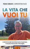   La vita che vuoi tu. L'alchimia del cambiamento: business, crescita personale e risveglio