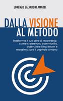   Dalla visione al metodo. Trasforma il tuo stile di leadership: come creare una community, potenziare il tuo team e massimizzare il capitale umano