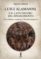   Luigi Alamanni e il lato oscuro del Rinascimento. Tra congiure, complotti e filosofia pitagorica