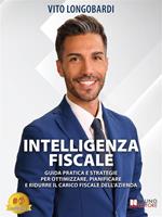 Intelligenza fiscale. Guida pratica e strategie per ottimizzare, pianificare e ridurre il carico fiscale dell'azienda