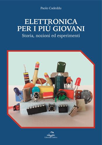 Elettronica per i più giovani. Storia, nozioni ed esperimenti - Paolo Cadeddu - Libro Editoriale Delfino 2023 | Libraccio.it
