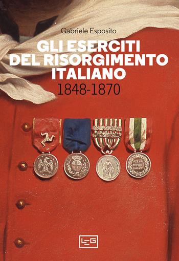 Gli eserciti del Risorgimento italiano 1848-1870 - Gabriele Esposito - Libro LEG Edizioni 2023, Biblioteca di arte militare | Libraccio.it