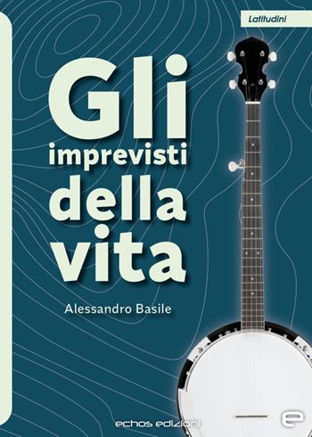 Gli imprevisti della vita - Alessandro Basile - Libro Echos Edizioni 2023, Latitudini | Libraccio.it