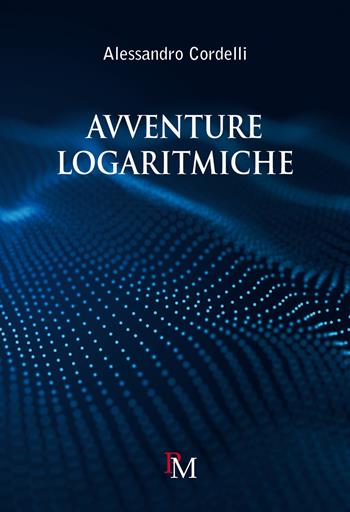 Avventure logaritmiche. - Alessandro Cordelli - Libro PM edizioni 2023 | Libraccio.it