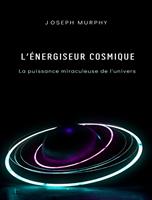   L'&eacute;nergiseur cosmique: la puissance miraculeuse de l'univers