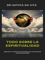   Todo sobre la espiritualidad - Preguntas y respuestas extra&iacute;das de los discursos de Bhagawan Baba