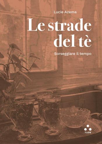 Le strade del tè. Sorseggiare il tempo - Lucie Azema - Libro Tlon 2023, Numeri Primi | Libraccio.it