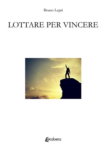 Lottare per vincere - Bruno Lepri - Libro EBS Print 2023 | Libraccio.it