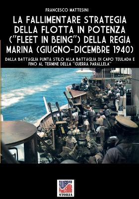 La fallimentare strategia della flotta in potenza (Fleet in being) della regia Marina (giugno-dicembre 1940) - Francesco Mattesini - Libro Soldiershop 2024 | Libraccio.it