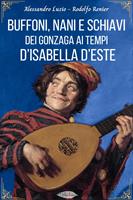   Buffoni, nani e schiavi dei Gonzaga ai tempi d'Isabella d'Este