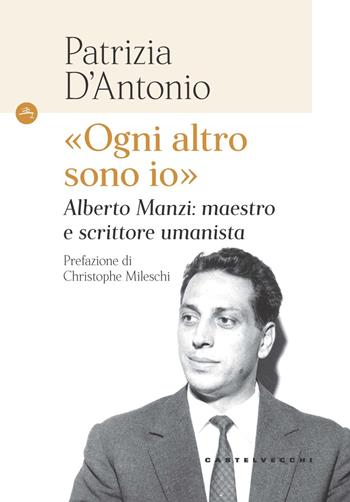 «Ogni altro sono io». Alberto Manzi: maestro e scrittore umanista - Patrizia D'Antonio - Libro Castelvecchi 2024, Le Navi | Libraccio.it