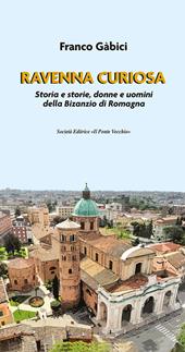 Ravenna curiosa. Storia e storie, donne e uomini della Bisanzio di Romagna