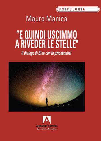 «E quindi uscimmo a riveder le stelle». Il dialogo di Bion con la psicoanalisi - Mauro Manica - Libro Armando Editore 2022 | Libraccio.it