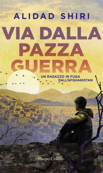 Via dalla pazza guerra. Un ragazzo in fuga dall'Afghanistan - Alidad Shiri - Libro HarperCollins Italia 2021 | Libraccio.it