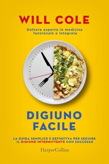 Digiuno facile. La guida semplice e definitiva per seguire il digiuno intermittente con successo - Will Cole - Libro HarperCollins Italia 2022 | Libraccio.it