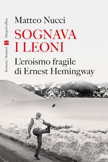 Sognava i leoni. L'eroismo fragile di Ernest Hemingway - Matteo Nucci - Libro HarperCollins Italia 2024 | Libraccio.it