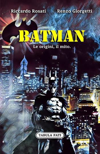 Batman. Le origini, il mito - Riccardo Rosati, Renzo Giorgetti - Libro Tabula Fati 2022, Maschera e volto | Libraccio.it