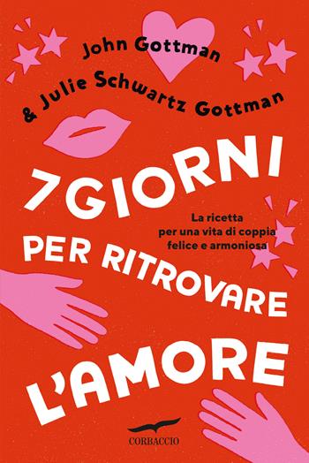7 giorni per ritrovare l'amore. La ricetta per una vita di coppia felice e armoniosa - John Gottman, Julie Schwartz Gottman - Libro Corbaccio 2023, I libri del benessere | Libraccio.it