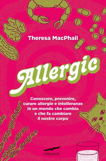 Allergic. Conoscere, prevenire, curare allergie e intolleranze in un mondo che cambia e che fa cambiare il nostro corpo - Theresa MacPhail - Libro Corbaccio 2024, I libri del benessere | Libraccio.it