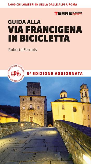 Guida alla via Francigena in bicicletta. Oltre 1000 chilometri dalle Alpi a Roma - Roberta Ferraris - Libro Terre di Mezzo 2022, Percorsi | Libraccio.it