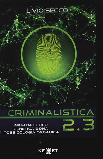 Criminalistica 2.3 Armi da fuoco, genetica e DNA. Tossicologia organica - Livio Secco - Libro Kemet 2022 | Libraccio.it
