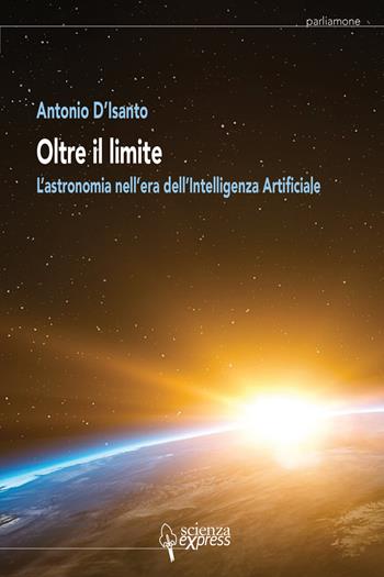 Oltre il limite. L'astronomia nell'era dell'intelligenza artificiale - Antonio D'Isanto - Libro Scienza Express 2022, Parliamone | Libraccio.it