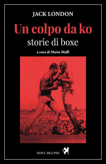 Un colpo da ko. Storie di boxe - Jack London - Libro Nova Delphi Libri 2021, Le sfingi | Libraccio.it