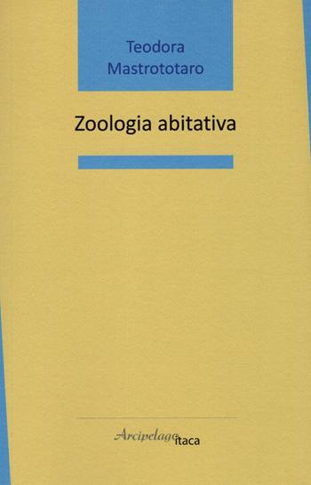 Zoologia abitativa - Teodora Mastrototaro - Libro Arcipelago Itaca 2023, Mari interni | Libraccio.it