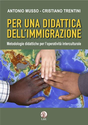 Per una didattica dell'immigrazione. Metodologie didattiche per l'operatività interculturale - Antonio Musso, Cristiano Trentini - Libro LBE - La Bonifaciana 2021 | Libraccio.it