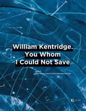 William Kentridge. You whom I could not save. Ediz. italiana e inglese