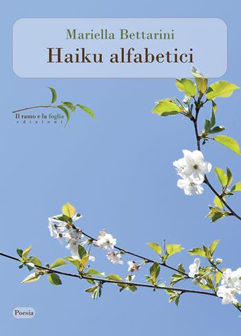 Haiku alfabetici - Mariella Bettarini - Libro Il ramo e la foglia edizioni 2021 | Libraccio.it