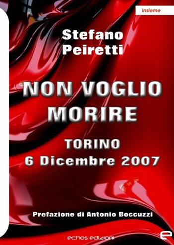 Non voglio morire. Torino 6 Dicembre 2007 - Stefano Peiretti - Libro Echos Edizioni 2021, Insieme | Libraccio.it