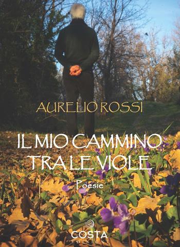 Il mio cammino tra le viole - Aurelio Rossi - Libro Costa 2022, Myricae | Libraccio.it
