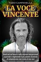   La voce vincente. Realizzati nel lavoro e nelle relazioni interpersonali scoprendo e migliorando il pi&ugrave; potente strumento di comunicazione mai creato: la tua voce